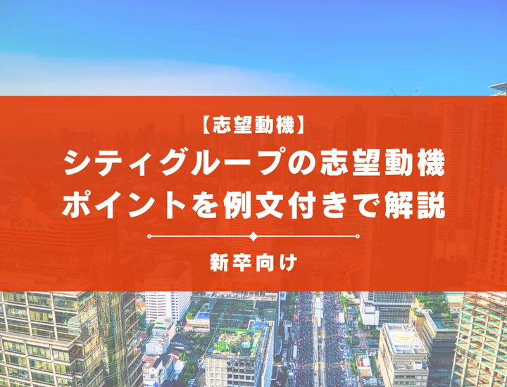 【シティグループの志望動機】内定を掴むために必要なポイントを例文付きで解説